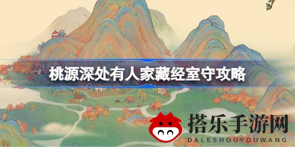 《桃源深处》手游攻略：揭秘藏经室守挑战，轻松通关秘籍大放送