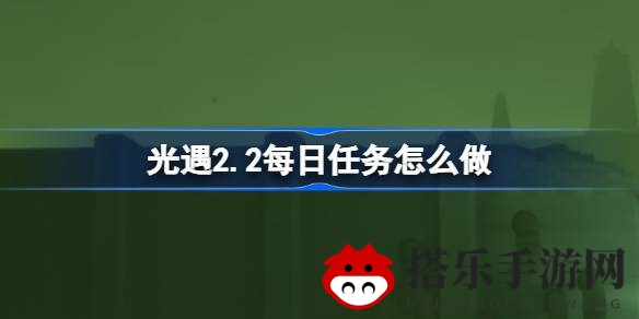光遇2.2版本每日任务攻略：暮土探险挑战揭秘，精彩攻略不容错过