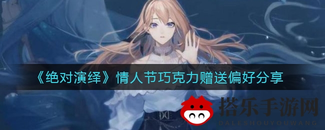 《绝对演绎》情人节巧克力赠送偏好分享